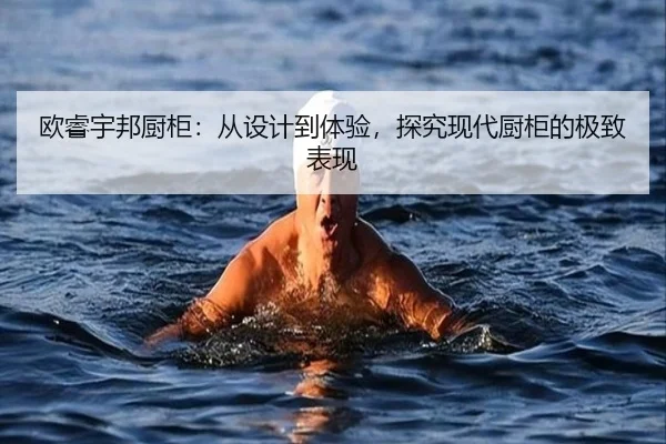 欧睿宇邦厨柜：从设计到体验，探究现代厨柜的极致表现
