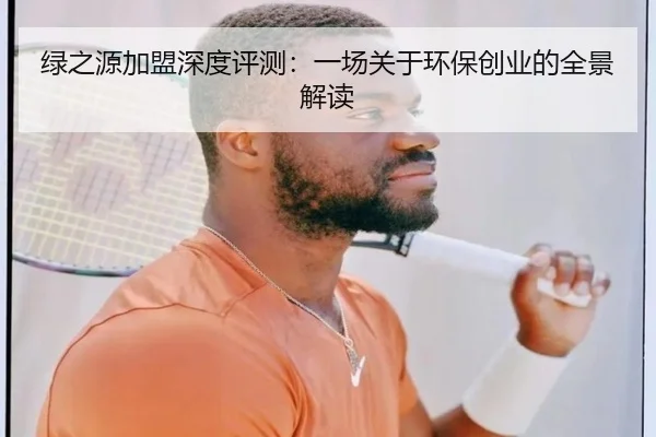 绿之源加盟深度评测：一场关于环保创业的全景解读