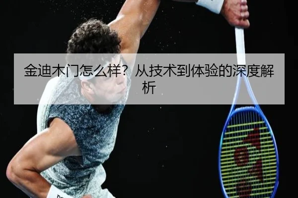 金迪木门怎么样？从技术到体验的深度解析